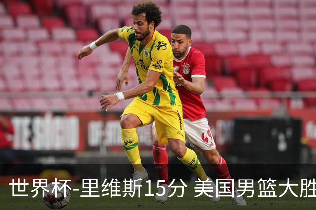 世界杯-里维斯15分 美国男篮大胜希腊提前晋级