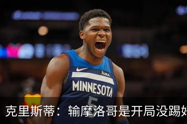 克里斯蒂：输摩洛哥是开局没踢好但我们没崩 对巴西我们充满信心
