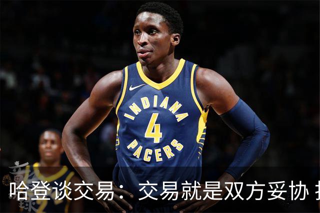 哈登谈交易：交易就是双方妥协 找到中间地带