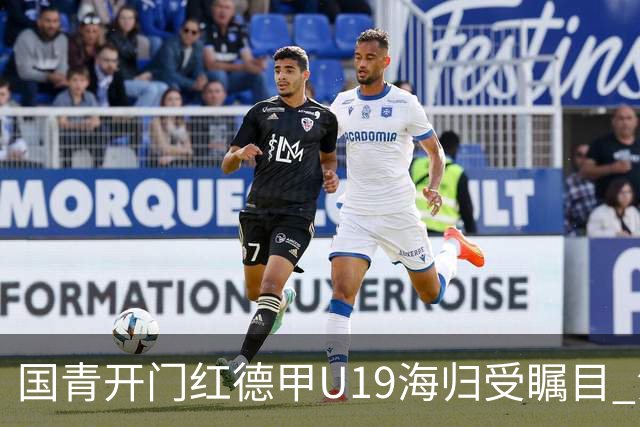 国青开门红德甲U19海归受瞩目 法媒：中国队的引擎