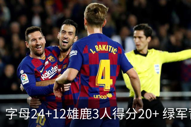 字母24+12雄鹿3人得分20+ 绿军背靠背客场惨败