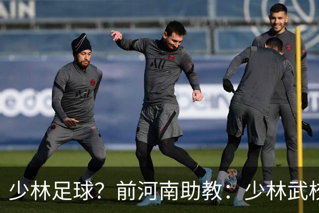 少林足球？前河南助教：少林武校很多小将身体素质特别适合足球