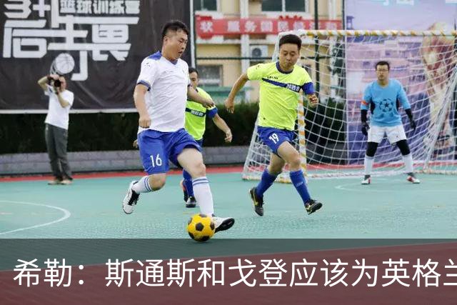 希勒：斯通斯和戈登应该为英格兰首发出战墨西哥，孔萨改打右后卫