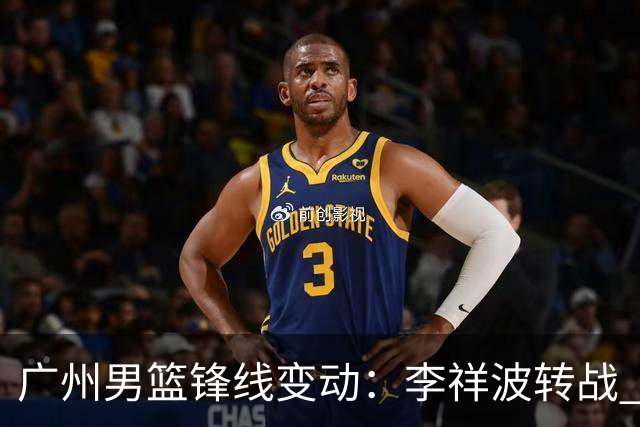 广州男篮锋线变动：李祥波转战 NBL，陈国豪迎核心机遇