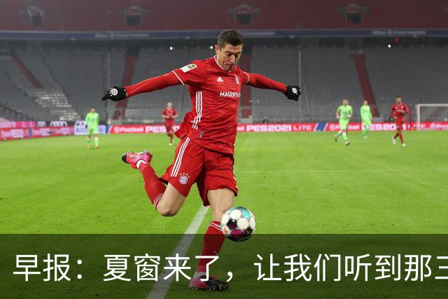 早报：夏窗来了，让我们听到那三个字...Here we go！
