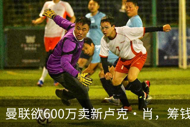 曼联欲600万卖新卢克·肖，筹钱签纽卡左闸！球迷怒斥重蹈皇马天才覆辙