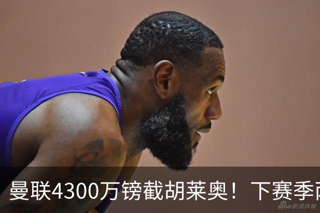 曼联4300万镑截胡莱奥！下赛季两翼齐飞的秘密武器
