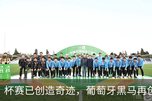 杯赛已创造奇迹，葡萄牙黑马再创佳绩