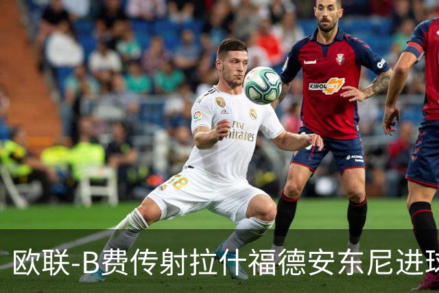 欧联-B费传射拉什福德安东尼进球 曼联4-1贝蒂斯
