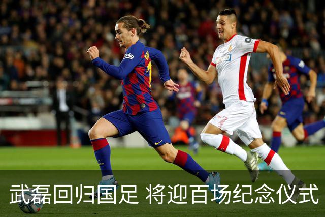 武磊回归国足 将迎百场纪念仪式
