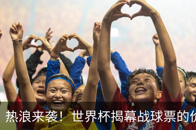 热浪来袭！世界杯揭幕战球票的价格在二级市场飙升，24小时内暴涨