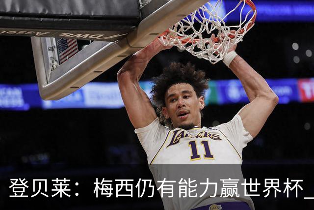 登贝莱：梅西仍有能力赢世界杯 对姆巴佩的批评太苛刻