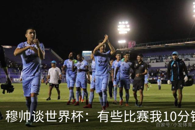 穆帅谈世界杯：有些比赛我10分钟就关电视了 世界杯应是最顶级的