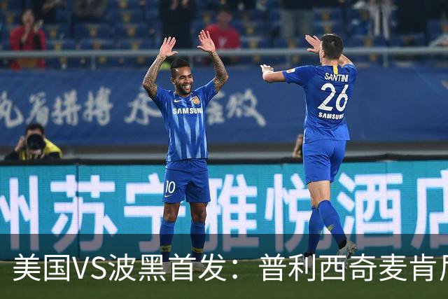 美国VS波黑首发：普利西奇麦肯尼先发 哲科出战