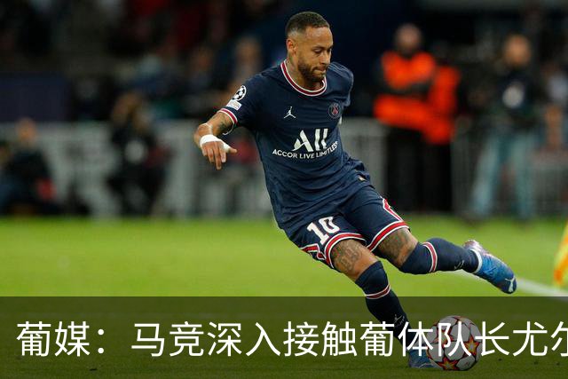 葡媒：马竞深入接触葡体队长尤尔曼经纪人，球员本人愿意加盟西甲