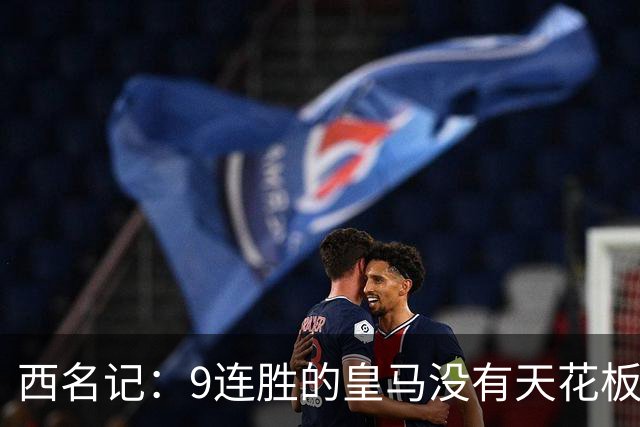 西名记：9连胜的皇马没有天花板 已成欧冠大热门