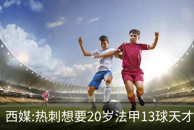 西媒:热刺想要20岁法甲13球天才 阿森纳巴萨也在抢人