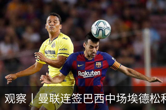 观察丨曼联连签巴西中场埃德松和桑托斯填补卡塞米罗空缺，不惧桑巴中场下滑趋势？