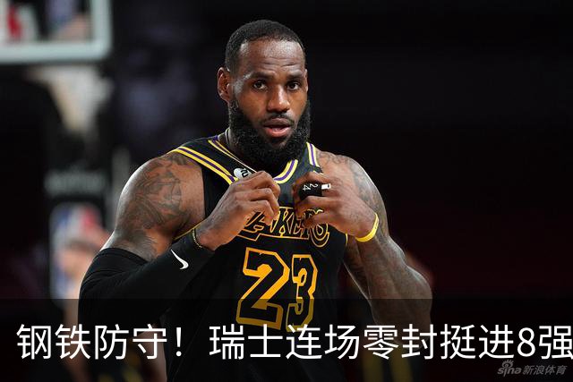 钢铁防守！瑞士连场零封挺进8强 科贝尔单场6扑居功至伟