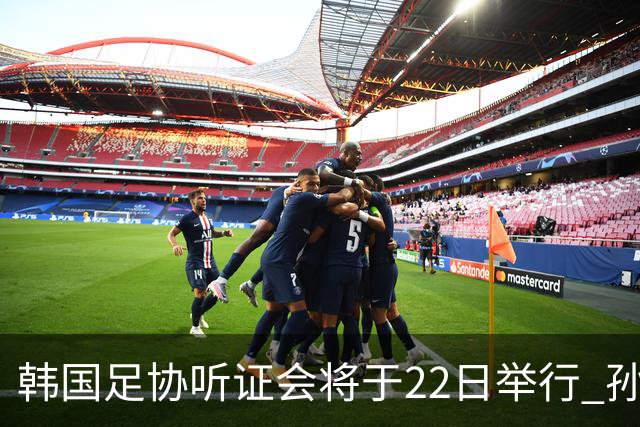 韩国足协听证会将于22日举行 孙兴慜洪明甫被传唤作证