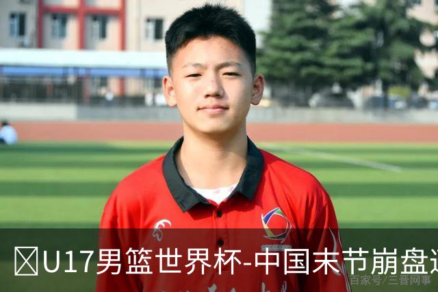 🏀U17男篮世界杯-中国末节崩盘遭加拿大逆转 狂丢35个后场篮板