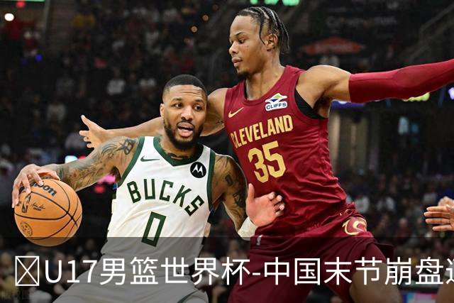 🏀U17男篮世界杯-中国末节崩盘遭加拿大逆转 狂丢35个后场篮板