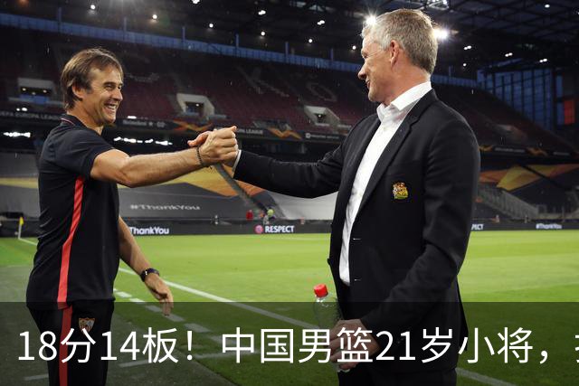 18分14板！中国男篮21岁小将，打出巨星水平 球迷：真厉害