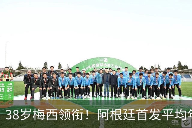 38岁梅西领衔！阿根廷首发平均年龄：29.1岁 25岁阿尔马达最年轻