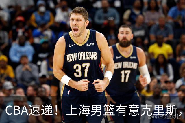 CBA速递！上海男篮有意克里斯，李添荣在线回怼质疑，徐杰升任广东男篮队长，杨鸣最新身份出炉