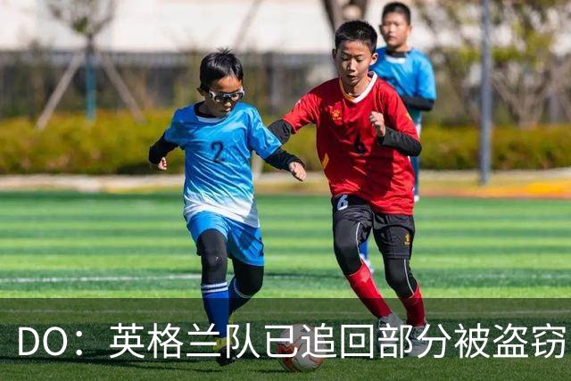 DO：英格兰队已追回部分被盗窃的备战物资，遗失物品以球鞋为主