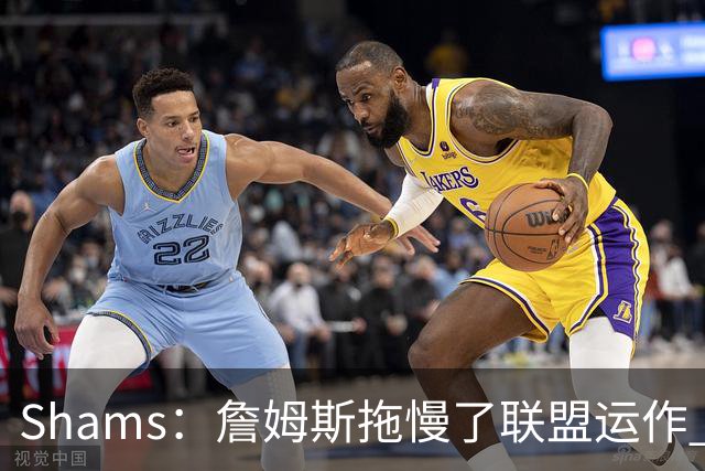 Shams：詹姆斯拖慢了联盟运作 有8-10个自由球员都在等他的决定